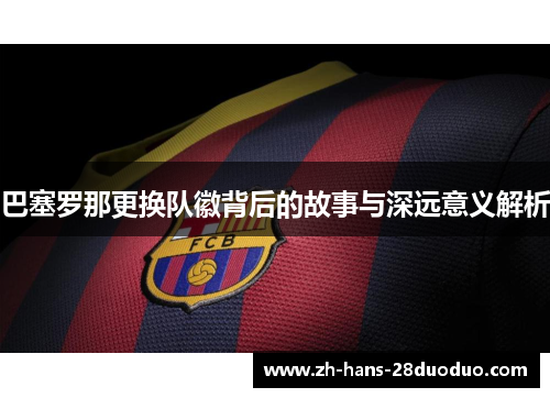 巴塞罗那更换队徽背后的故事与深远意义解析