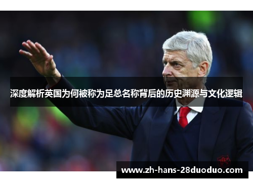 深度解析英国为何被称为足总名称背后的历史渊源与文化逻辑