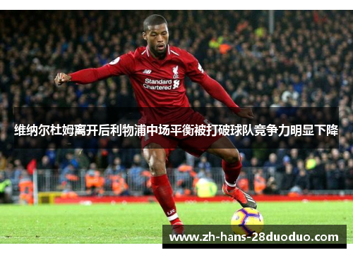 维纳尔杜姆离开后利物浦中场平衡被打破球队竞争力明显下降