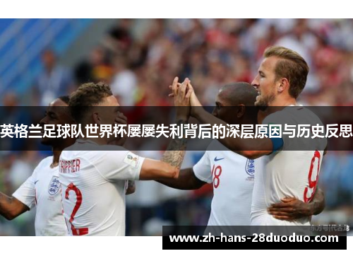 英格兰足球队世界杯屡屡失利背后的深层原因与历史反思