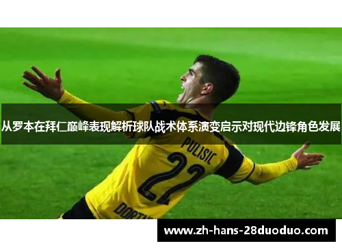 从罗本在拜仁巅峰表现解析球队战术体系演变启示对现代边锋角色发展