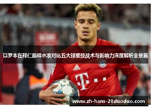 以罗本在拜仁巅峰水准对比五大球星技战术与影响力深度解析全景篇