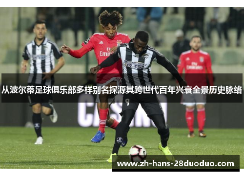 从波尔蒂足球俱乐部多样别名探源其跨世代百年兴衰全景历史脉络