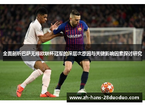 全面剖析巴萨无缘欧联杯冠军的深层次原因与关键影响因素探讨研究