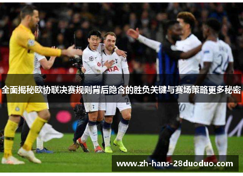 全面揭秘欧协联决赛规则背后隐含的胜负关键与赛场策略更多秘密