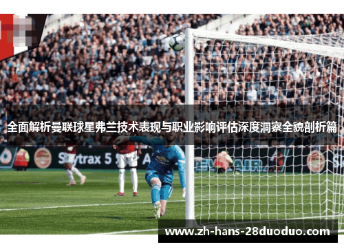 全面解析曼联球星弗兰技术表现与职业影响评估深度洞察全貌剖析篇