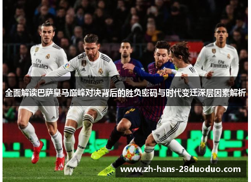 全面解读巴萨皇马巅峰对决背后的胜负密码与时代变迁深层因素解析