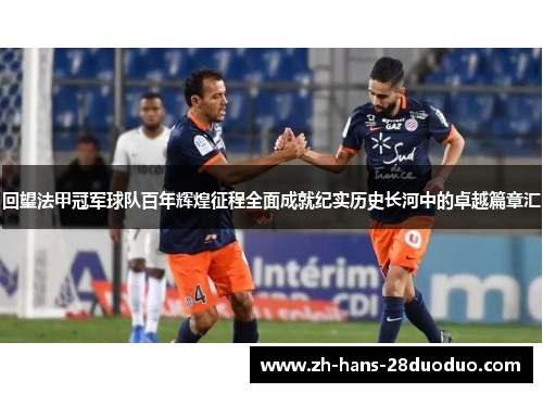 回望法甲冠军球队百年辉煌征程全面成就纪实历史长河中的卓越篇章汇 回望法甲冠军球队百年辉煌征程全面成就纪实历史长河中的卓越篇章汇
