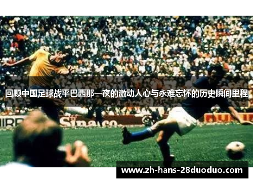 回顾中国足球战平巴西那一夜的激动人心与永难忘怀的历史瞬间里程