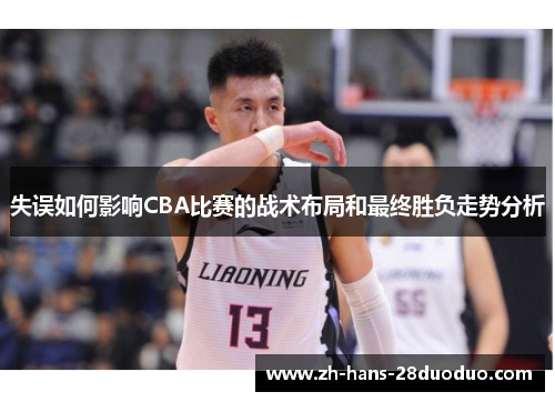 失误如何影响CBA比赛的战术布局和最终胜负走势分析