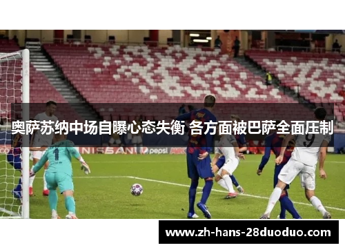 奥萨苏纳中场自曝心态失衡 各方面被巴萨全面压制