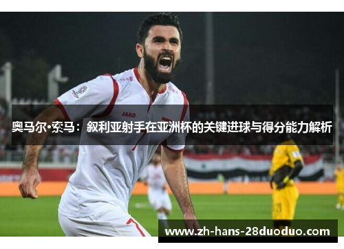 奥马尔·索马：叙利亚射手在亚洲杯的关键进球与得分能力解析