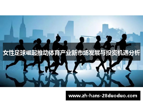 女性足球崛起推动体育产业新市场发展与投资机遇分析