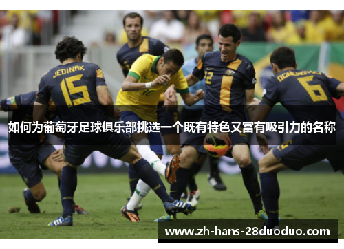 如何为葡萄牙足球俱乐部挑选一个既有特色又富有吸引力的名称