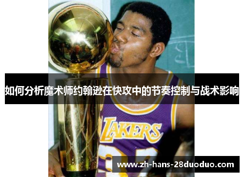 如何分析魔术师约翰逊在快攻中的节奏控制与战术影响