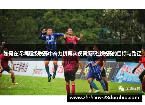 如何在深圳超级联赛中奋力拼搏实现晋级职业联赛的目标与路径 如何在深圳超级联赛中奋力拼搏实现晋级职业联赛的目标与路径