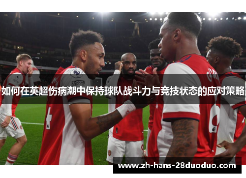 如何在英超伤病潮中保持球队战斗力与竞技状态的应对策略