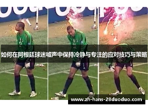 如何在阿根廷球迷嘘声中保持冷静与专注的应对技巧与策略 如何在阿根廷球迷嘘声中保持冷静与专注的应对技巧与策略