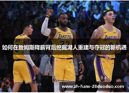如何在詹姆斯降薪背后挖掘湖人重建与夺冠的新机遇