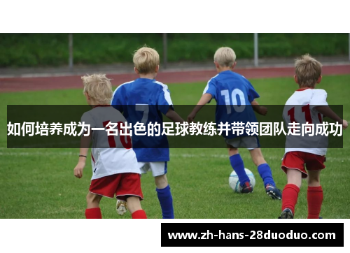 如何培养成为一名出色的足球教练并带领团队走向成功
