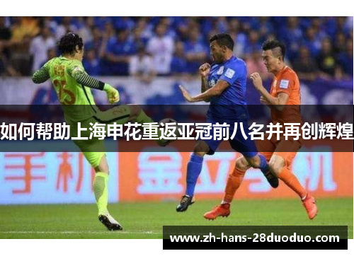 如何帮助上海申花重返亚冠前八名并再创辉煌 如何帮助上海申花重返亚冠前八名并再创辉煌