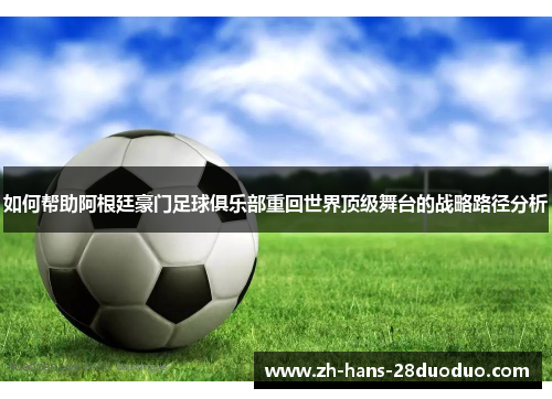 如何帮助阿根廷豪门足球俱乐部重回世界顶级舞台的战略路径分析