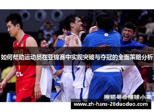 如何帮助运动员在亚锦赛中实现突破与夺冠的全面策略分析