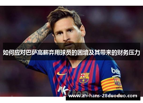 如何应对巴萨高薪弃用球员的困境及其带来的财务压力