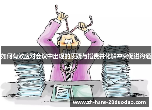如何有效应对会议中出现的质疑与指责并化解冲突促进沟通