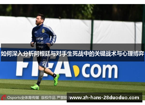 如何深入分析阿根廷与对手生死战中的关键战术与心理博弈