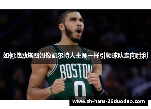 如何激励塔图姆像凯尔特人主帅一样引领球队走向胜利