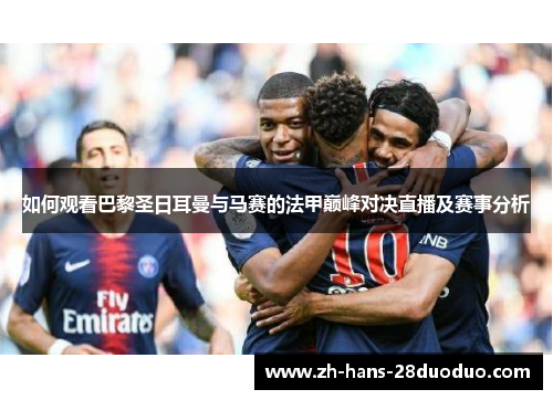 如何观看巴黎圣日耳曼与马赛的法甲巅峰对决直播及赛事分析