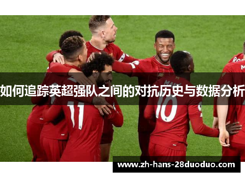 如何追踪英超强队之间的对抗历史与数据分析