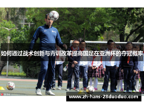 如何通过战术创新与青训改革提高国足在亚洲杯的夺冠概率 如何通过战术创新与青训改革提高国足在亚洲杯的夺冠概率