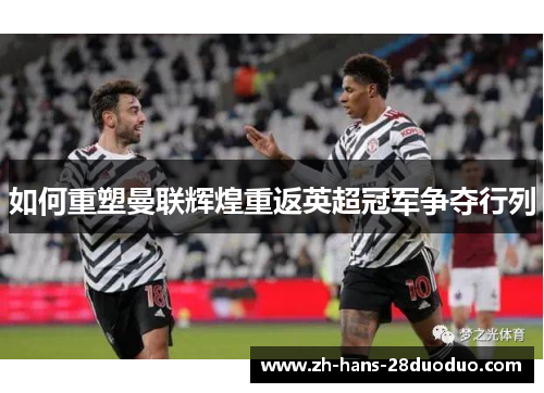 如何重塑曼联辉煌重返英超冠军争夺行列