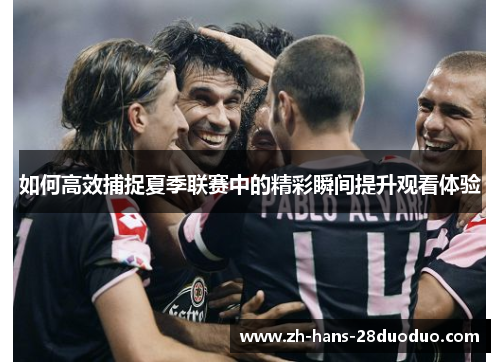 如何高效捕捉夏季联赛中的精彩瞬间提升观看体验