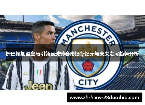 姆巴佩加盟皇马引领足球转会市场新纪元与未来发展趋势分析