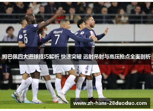 姆巴佩四大进球技巧解析 快速突破 远射吊射与高压抢点全面剖析