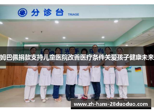 姆巴佩捐款支持儿童医院改善医疗条件关爱孩子健康未来
