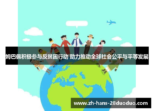 姆巴佩积极参与反贫困行动 助力推动全球社会公平与平等发展