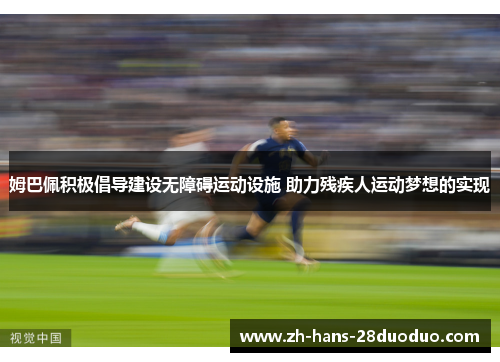 姆巴佩积极倡导建设无障碍运动设施 助力残疾人运动梦想的实现