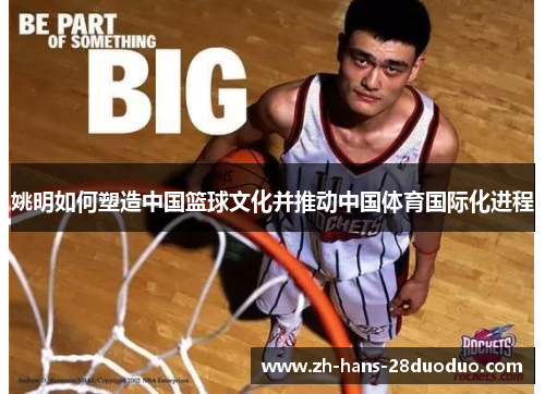 姚明如何塑造中国篮球文化并推动中国体育国际化进程