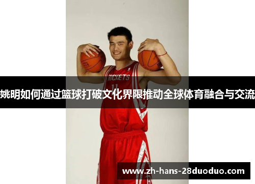 姚明如何通过篮球打破文化界限推动全球体育融合与交流