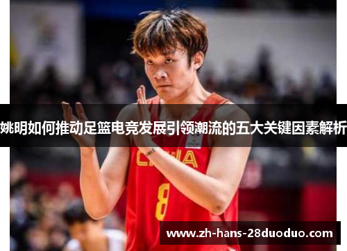 姚明如何推动足篮电竞发展引领潮流的五大关键因素解析 姚明如何推动足篮电竞发展引领潮流的五大关键因素解析
