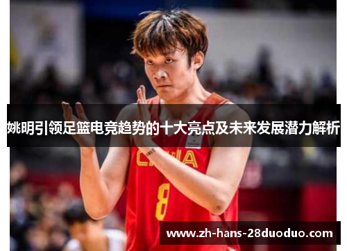 姚明引领足篮电竞趋势的十大亮点及未来发展潜力解析