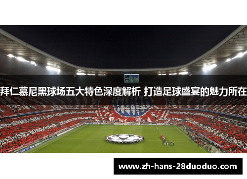 拜仁慕尼黑球场五大特色深度解析 打造足球盛宴的魅力所在 拜仁慕尼黑球场五大特色深度解析 打造足球盛宴的魅力所在